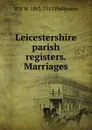 Leicestershire parish registers. Marriages - W P. W. 1853-1913 Phillimore