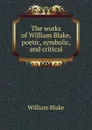 The works of William Blake, poetic, symbolic, and critical - William Blake