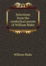 Selections from the symbolical poems of William Blake - William Blake
