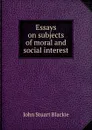 Essays on subjects of moral and social interest - John Stuart Blackie
