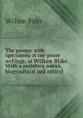 The poems, with specimens of the prose writings, of William Blake. With a prefatory notice, biographical and critical - William Blake