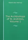 The Archbishops of St. Andrews, Volume 1 - Robert Kerr Hannay