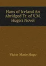 Hans of Iceland An Abridged Tr. of V.M. Hugo.s Novel - Victor Marie Hugo