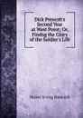 Dick Prescott.s Second Year at West Point; Or, Findng the Glory of the Soldier.s Life - Harrie Irving Hancock