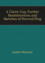 A Claret-Cup, Further Reminiscences and Sketches of Percival Plug - Hannay James