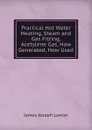 Practical Hot Water Heating, Steam and Gas Fitting, Acetylene Gas, How Generated, How Used - James Joseph Lawler