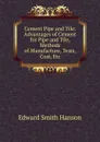 Cement Pipe and Tile: Advantages of Cement for Pipe and Tile, Methods of Manufacture, Tests, Cost, Etc - Edward Smith Hanson