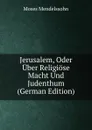Jerusalem, Oder Uber Religiose Macht Und Judenthum (German Edition) - Moses Mendelssohn