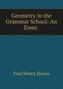 Geometry in the Grammar School: An Essay . - Paul Henry Hanus