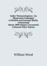 Index Testaceologicus: An Illustrated Catalogue of British and Foreign Shells, Containing About 2800 Figures Accurately Coloured After Nature - William Wood