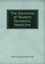 The Elements of Modern Domestic Medicine - Henry Granger Hanchett