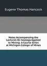 Notes Accompanying the Lectures On Geology Applied to Mining: A Course Given at Michigan College of Mines - Eugene Thomas Hancock