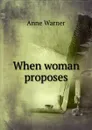 When woman proposes - Anne Warner