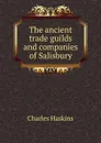The ancient trade guilds and companies of Salisbury - Charles Haskins