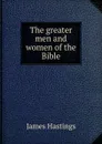 The greater men and women of the Bible - James Hastings
