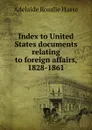 Index to United States documents relating to foreign affairs, 1828-1861 - Adelaide Rosalie Hasse