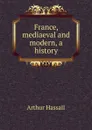 France, mediaeval and modern, a history - Arthur Hassall