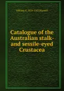 Catalogue of the Australian stalk- and sessile-eyed Crustacea - William A. 1854-1925 Haswell