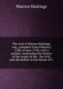 The trial of Warren Hastings, esq., complete from February 1788, to June 1794; with a preface, containing the history of the origin of the . the trial, and the debate in the House of C - Warren Hastings