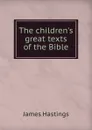 The children.s great texts of the Bible - James Hastings