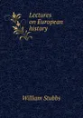 Lectures on European history - William Stubbs