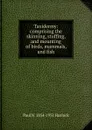 Taxidermy: comprising the skinning, stuffing, and mounting of birds, mammals, and fish - Paul N. Hasluck
