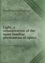 Light, a consideration of the more familiar phenomena of optics - Charles Sheldon Hastings