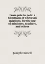 From pole to pole: a handbook of Christian missions, for the use of ministers, teachers, and others - Joseph Hassell