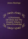 A Dictionary Of Christ And The Gospels Volume I Aaron Knowledge - James Hastings