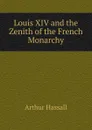 Louis XIV and the Zenith of the French Monarchy - Arthur Hassall