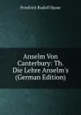 Anselm Von Canterbury: Th. Die Lehre Anselm.s (German Edition) - Friedrich Rudolf Hasse