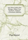 Aus Dem Leben Des Konigs Albert Von Sachsen, Volume 1 (German Edition) - Paul Hassel