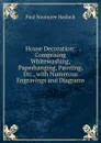 House Decoration: Comprising Whitewashing, Paperhanging, Painting, Etc., with Numerous Engravings and Diagrams - Paul N. Hasluck
