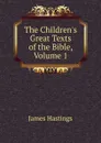 The Children.s Great Texts of the Bible, Volume 1 - James Hastings