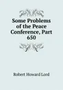 Some Problems of the Peace Conference, Part 650 - Robert Howard Lord