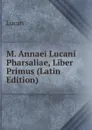 M. Annaei Lucani Pharsaliae, Liber Primus (Latin Edition) - Lucan