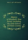 History of Elizabeth, New Jersey: including the early history of Union County - Edwin F. 1807-1883 Hatfield