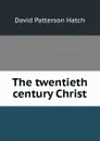 The twentieth century Christ - David Patterson Hatch