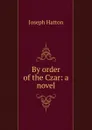 By order of the Czar: a novel - Joseph Hatton