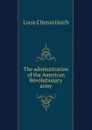 The administration of the American Revolutionary army - Louis Clinton Hatch