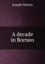 A decade in Borneo - Joseph Hatton
