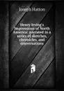 Henry Irving.s Impressions of North America: narrated in a series of sketches, chronicles, and conversations - Joseph Hatton