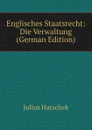 Englisches Staatsrecht: Die Verwaltung (German Edition) - Julius Hatschek