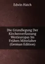 Die Grundlegung Der Kirchenverfassung Westeuropas Im Fruhen Mittelalter (German Edition) - Edwin Hatch