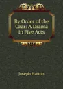 By Order of the Czar: A Drama in Five Acts - Joseph Hatton