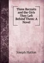 Three Recruits and the Girls They Left Behind Them: A Novel - Joseph Hatton