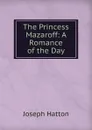 The Princess Mazaroff: A Romance of the Day - Joseph Hatton