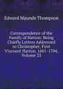 Correspondence of the Family of Hatton: Being Chiefly Letters Addressed to Christopher, First Viscount Hatton, 1601-1704, Volume 23 - Edward Maunde Thompson