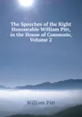 The Speeches of the Right Honourable William Pitt, in the House of Commons, Volume 2 - William Pitt