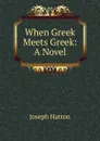 When Greek Meets Greek: A Novel - Joseph Hatton